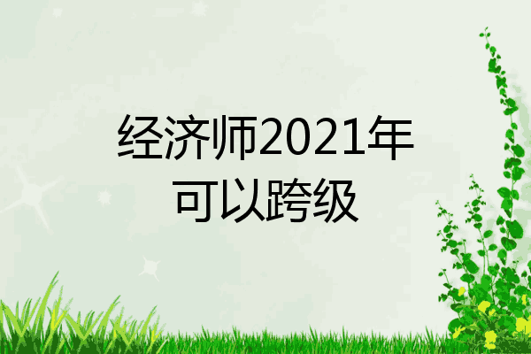 经济师2021年可以跨级