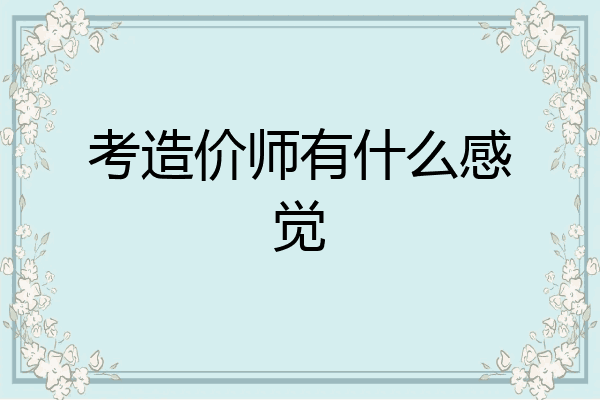 考造价师有什么感觉