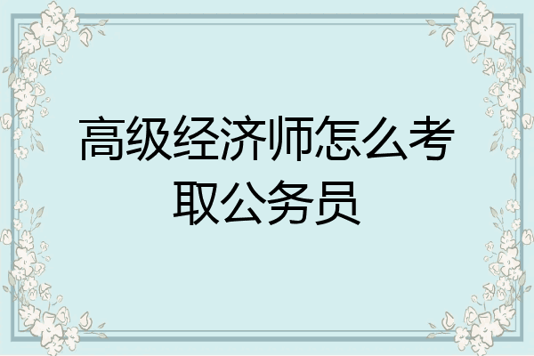 高级经济师怎么考取公务员