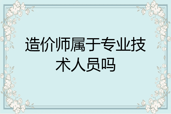 造价师属于专业技术人员吗