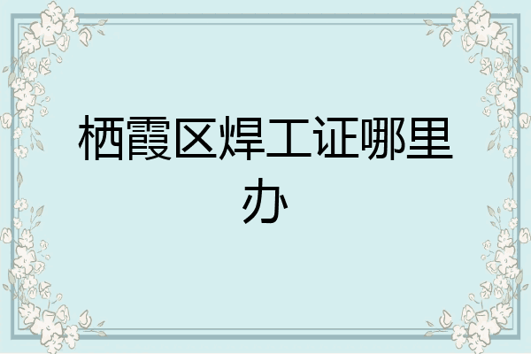 栖霞区焊工证哪里办