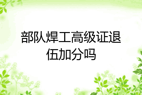 部队焊工高级证退伍加分吗