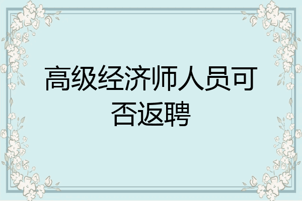 高级经济师人员可否返聘