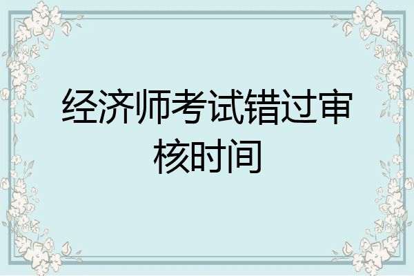 经济师考试错过审核时间
