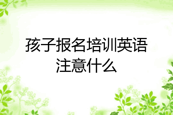 孩子报名培训英语注意什么