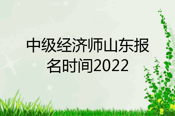 中级经济师山东报名时间2022