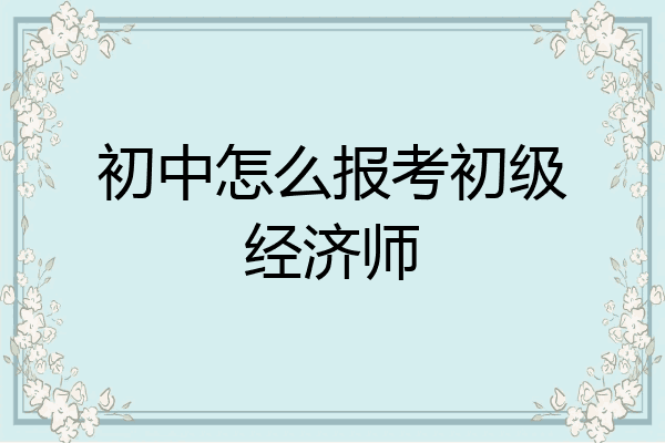 初中怎么报考初级经济师