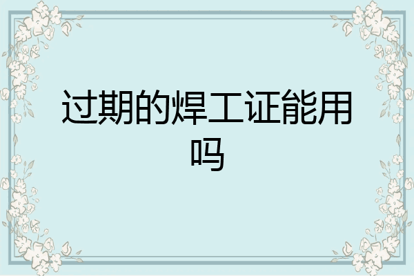 过期的焊工证能用吗