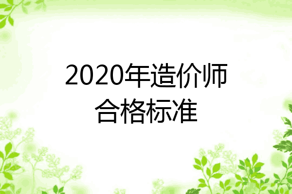 2020年造价师合格标准