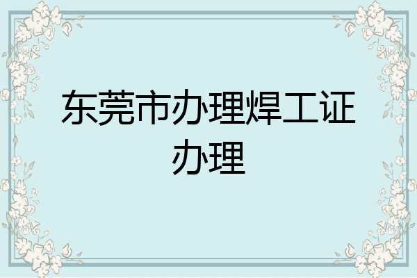 东莞市办理焊工证办理