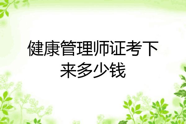 健康管理师证考下来多少钱