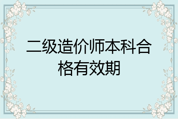 二级造价师本科合格有效期