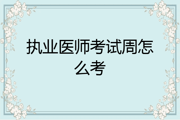 执业医师考试周怎么考