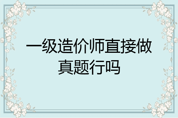 一级造价师直接做真题行吗