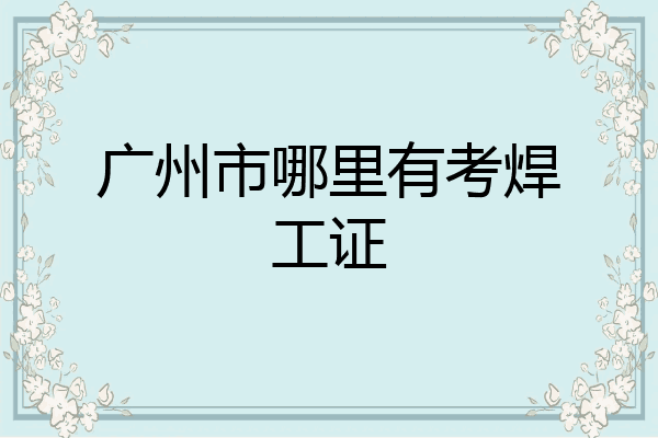 广州市哪里有考焊工证