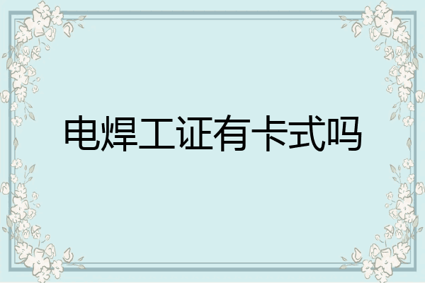 电焊工证有卡式吗