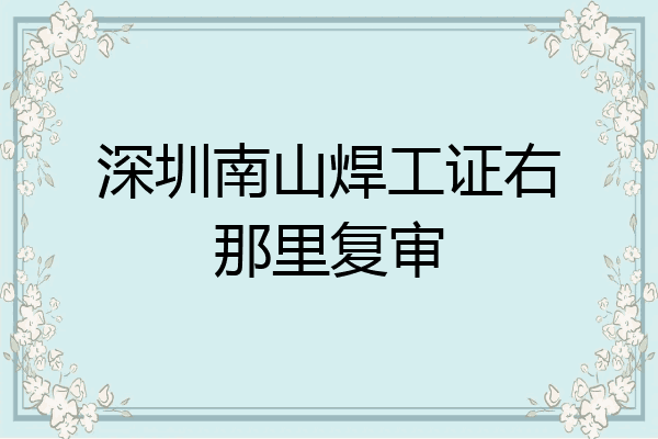 深圳南山焊工证右那里复审