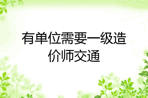 有单位需要一级造价师交通