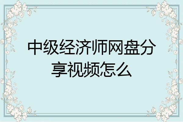 中级经济师网盘分享视频怎么