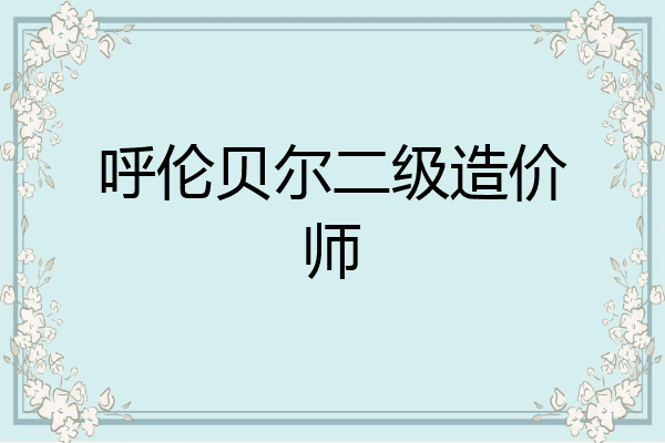 呼伦贝尔二级造价师