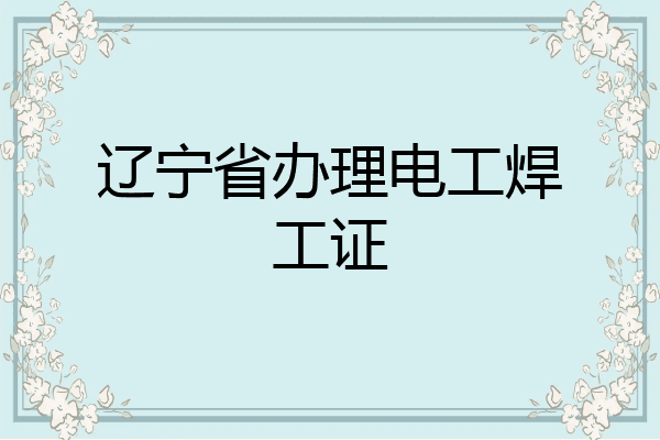 辽宁省办理电工焊工证