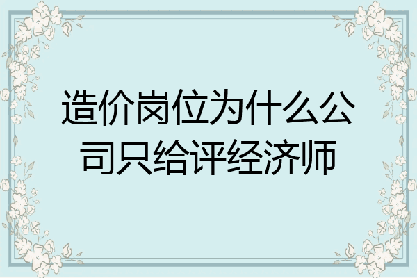 造价岗位为什么公司只给评经济师