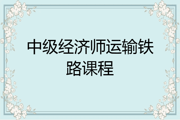 中级经济师运输铁路课程