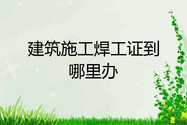 建筑施工焊工证到哪里办