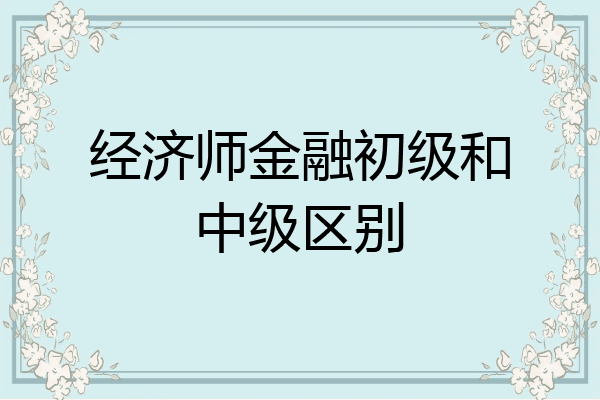 经济师金融初级和中级区别