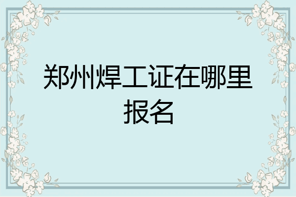 郑州焊工证在哪里报名