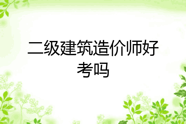 二级建筑造价师好考吗
