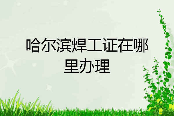 哈尔滨焊工证在哪里办理