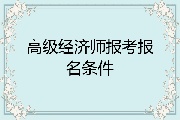 高级经济师报考报名条件