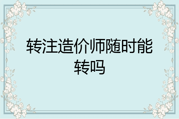 转注造价师随时能转吗