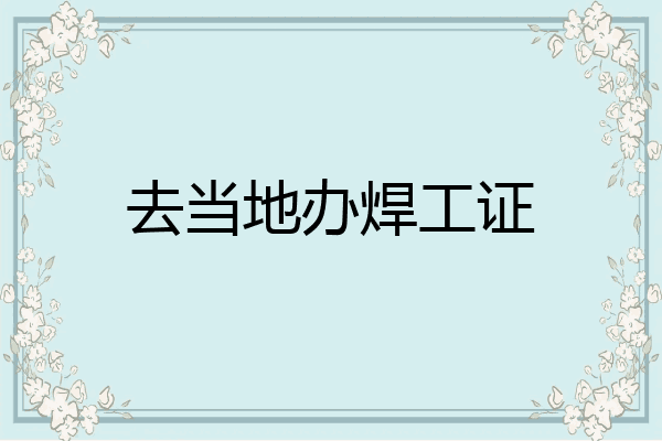 去当地办焊工证
