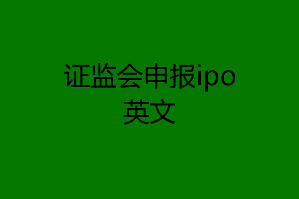 证监会申报ipo英文
