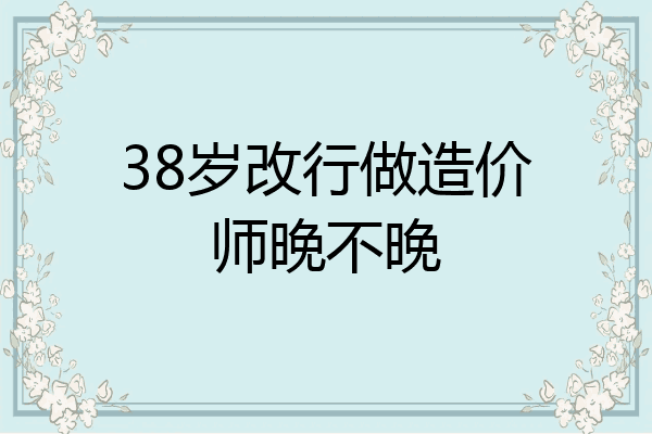 38岁改行做造价师晚不晚