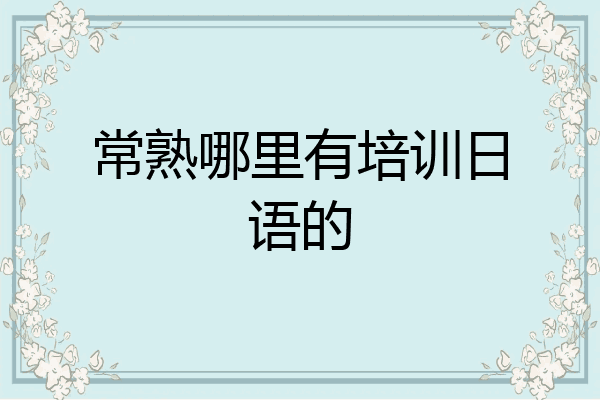 常熟哪里有培训日语的