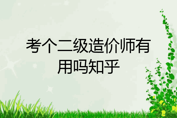 考个二级造价师有用吗知乎