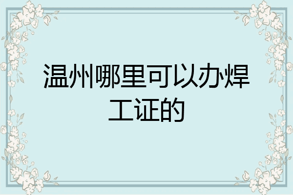 温州哪里可以办焊工证的