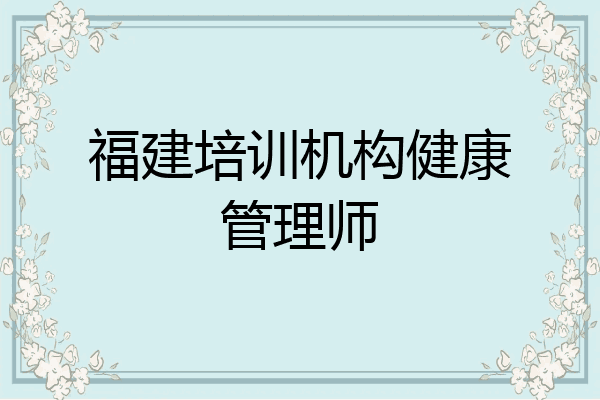 福建培训机构健康管理师