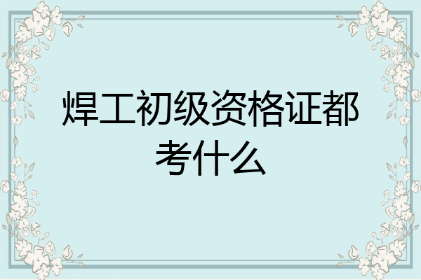 焊工初级资格证都考什么