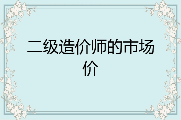 二级造价师的市场价