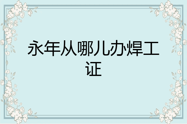 永年从哪儿办焊工证