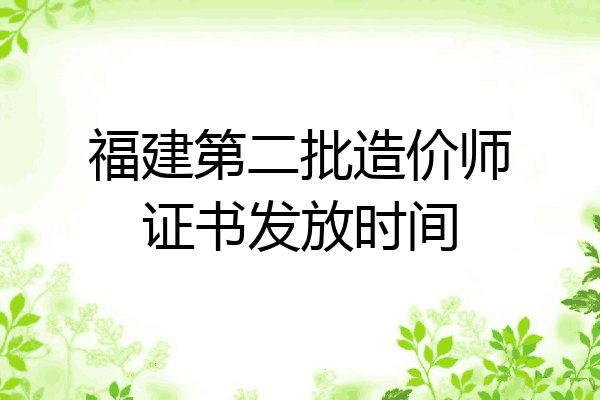 福建第二批造价师证书发放时间