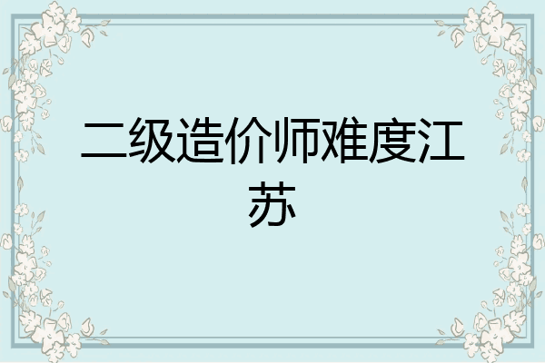 二级造价师难度江苏