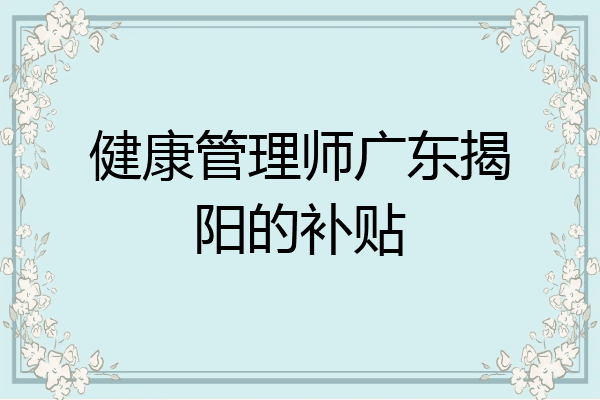 健康管理师广东揭阳的补贴