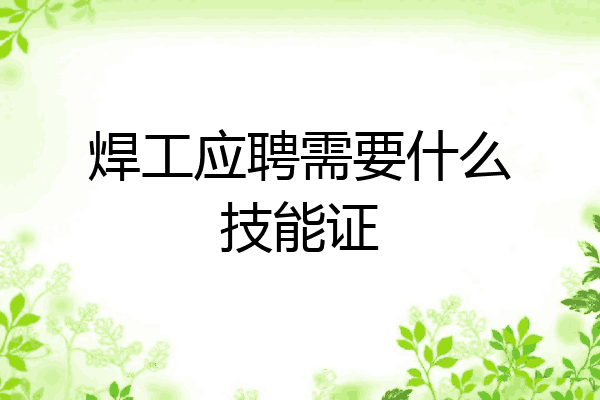 焊工应聘需要什么技能证