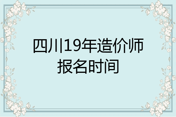 四川19年造价师报名时间