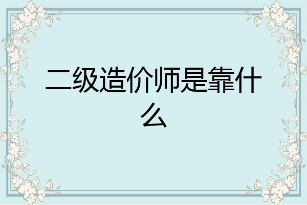 二级造价师是靠什么